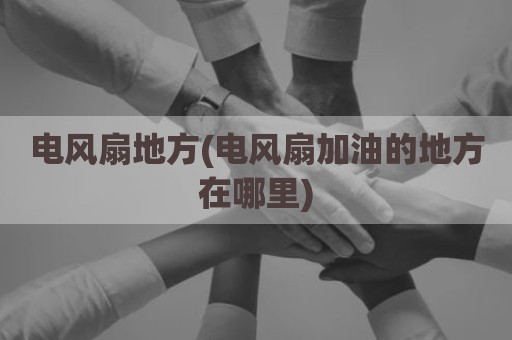 电风扇地方(电风扇加油的地方在哪里)