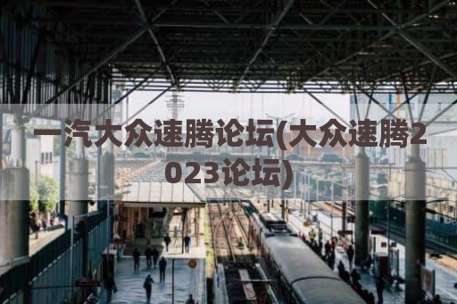 一汽大众速腾论坛(大众速腾2023论坛)