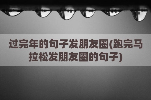 过完年的句子发朋友圈(跑完马拉松发朋友圈的句子)