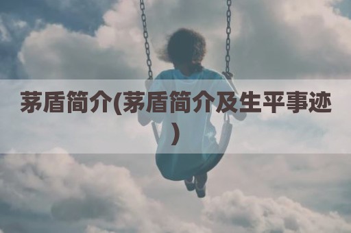茅盾简介(茅盾简介及生平事迹)