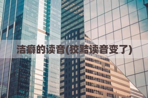 洁癖的读音(狡黠读音变了)