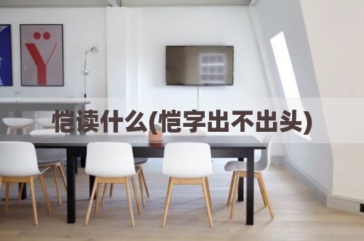恺读什么(恺字出不出头)