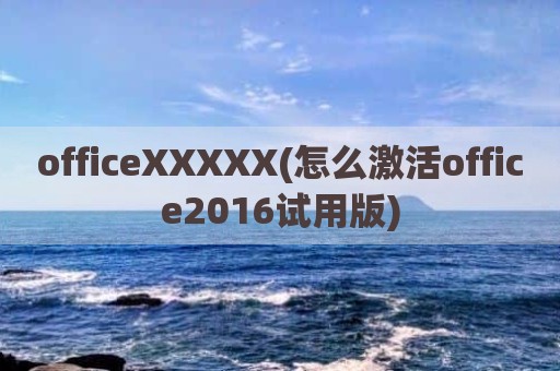 officeXXXXX(怎么激活office2016试用版)