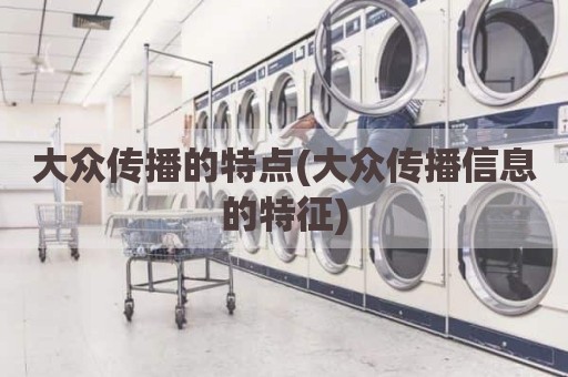 大众传播的特点(大众传播信息的特征)