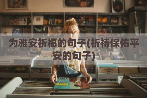 为雅安祈福的句子(祈祷保佑平安的句子)