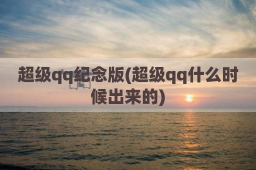 超级qq纪念版(超级qq什么时候出来的)