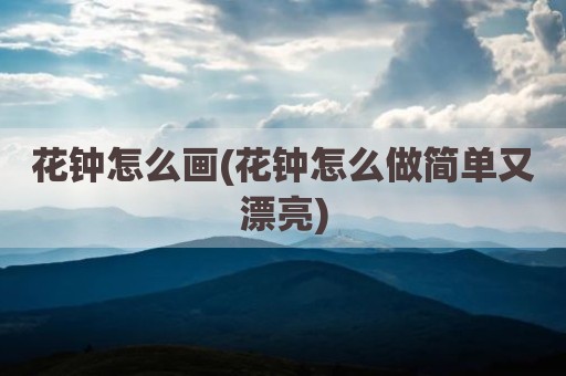 花钟怎么画(花钟怎么做简单又漂亮)