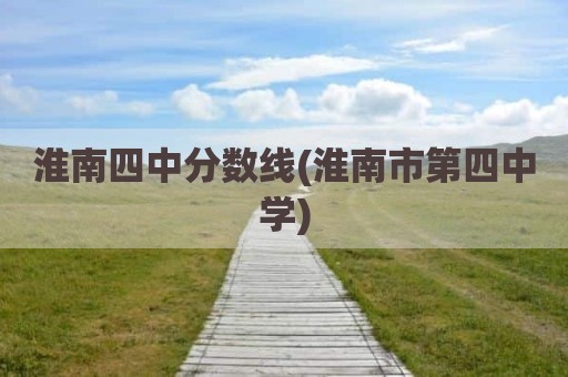 淮南四中分数线(淮南市第四中学)