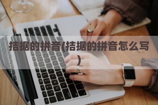 拮据的拼音(拮据的拼音怎么写)