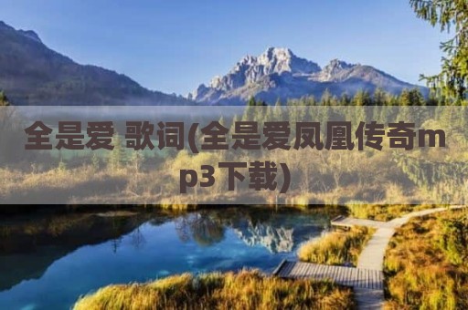 全是爱 歌词(全是爱凤凰传奇mp3下载)