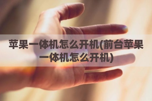 苹果一体机怎么开机(前台苹果一体机怎么开机)