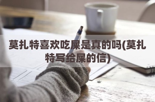 莫扎特喜欢吃屎是真的吗(莫扎特写给屎的信)