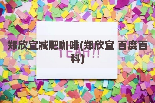 郑欣宜减肥咖啡(郑欣宜 百度百科)