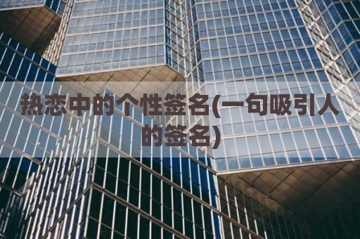 热恋中的个性签名(一句吸引人的签名)