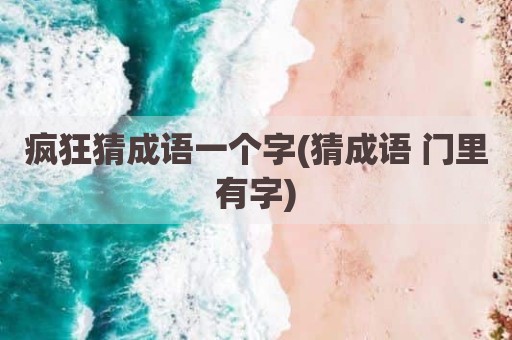 疯狂猜成语一个字(猜成语 门里有字)