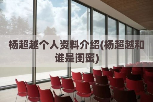 杨超越个人资料介绍(杨超越和谁是闺蜜)