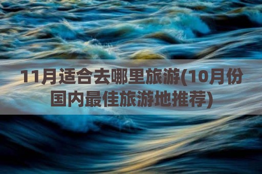 11月适合去哪里旅游(10月份国内最佳旅游地推荐)