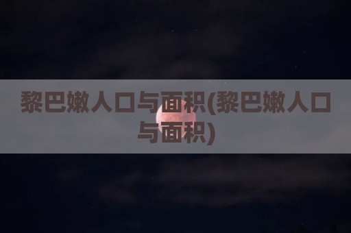 黎巴嫩人口与面积(黎巴嫩人口与面积)