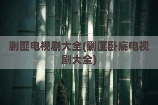剿匪电视剧大全(剿匪卧底电视剧大全)