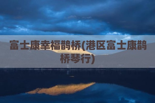 富士康幸福鹊桥(港区富士康鹊桥琴行)