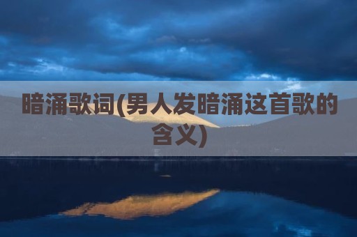 暗涌歌词(男人发暗涌这首歌的含义)