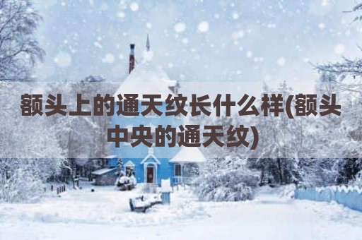 额头上的通天纹长什么样(额头中央的通天纹)