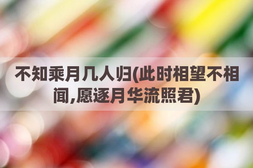 不知乘月几人归(此时相望不相闻,愿逐月华流照君)