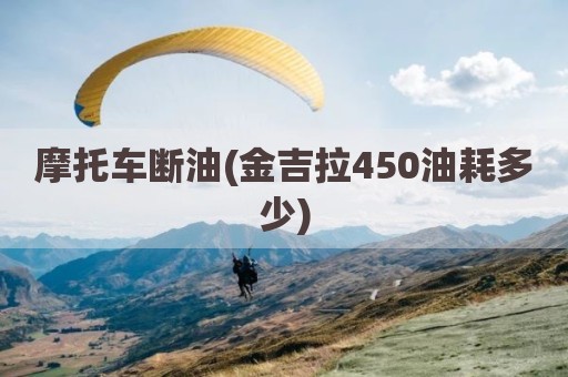 摩托车断油(金吉拉450油耗多少)