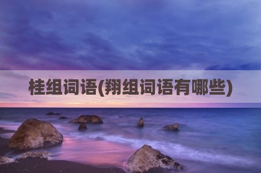桂组词语(翔组词语有哪些)
