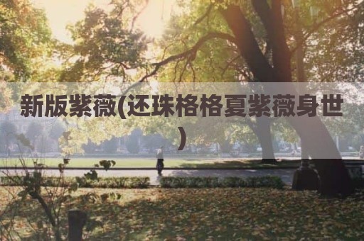 新版紫薇(还珠格格夏紫薇身世)
