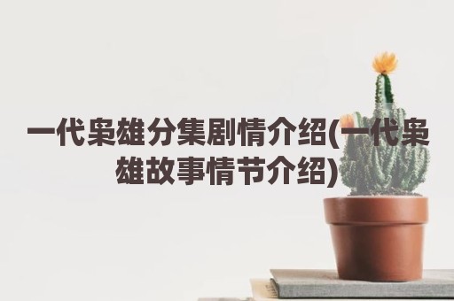 一代枭雄分集剧情介绍(一代枭雄故事情节介绍)