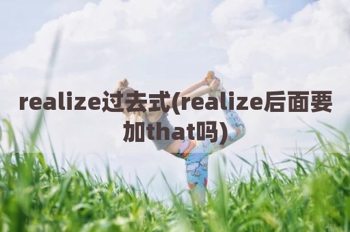 realize过去式(realize后面要加that吗)