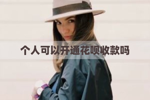 个人可以开通花呗收款吗