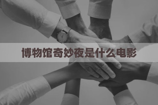 博物馆奇妙夜是什么电影