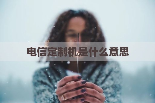 电信定制机是什么意思