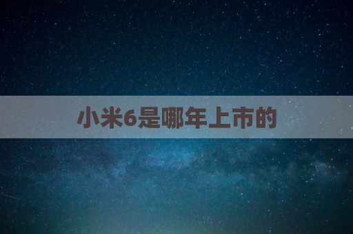 小米6是哪年上市的