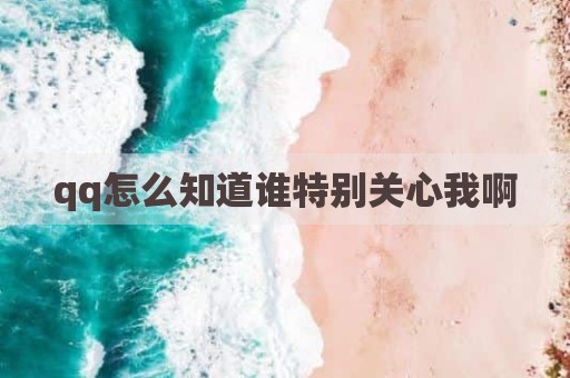 qq怎么知道谁特别关心我啊