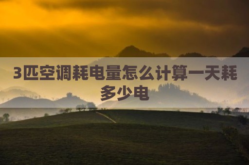 3匹空调耗电量怎么计算一天耗多少电