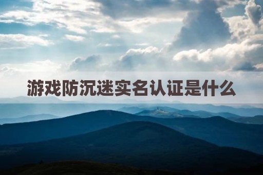 游戏防沉迷实名认证是什么