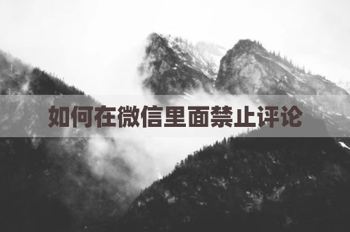 如何在微信里面禁止评论