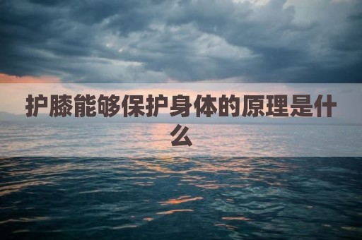 护膝能够保护身体的原理是什么