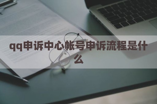 qq申诉中心帐号申诉流程是什么