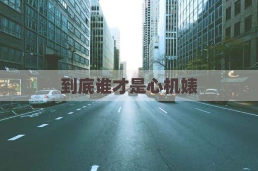 到底谁才是心机婊