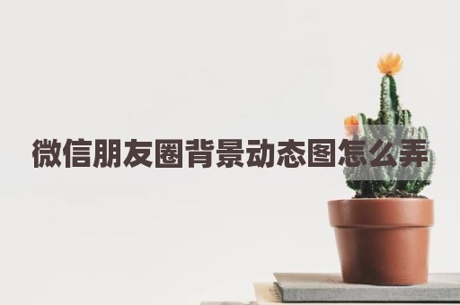 微信朋友圈背景动态图怎么弄