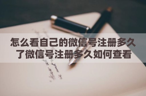 怎么看自己的微信号注册多久了微信号注册多久如何查看