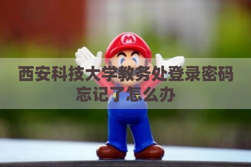 西安科技大学教务处登录密码忘记了怎么办
