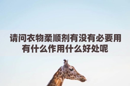 请问衣物柔顺剂有没有必要用有什么作用什么好处呢