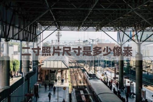 二寸照片尺寸是多少像素