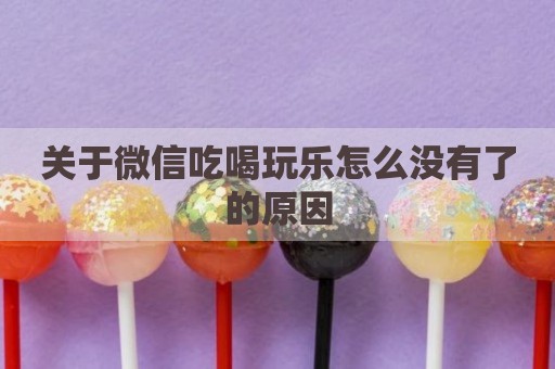 关于微信吃喝玩乐怎么没有了的原因