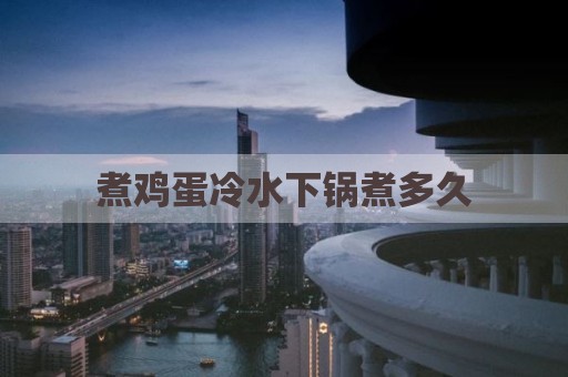 煮鸡蛋冷水下锅煮多久